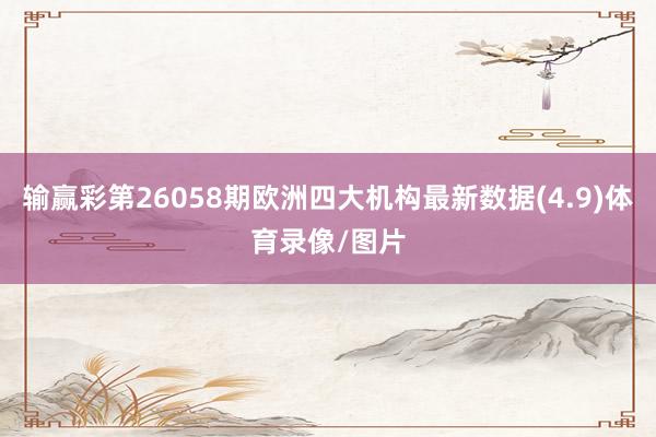 输赢彩第26058期欧洲四大机构最新数据(4.9)体育录像/图片
