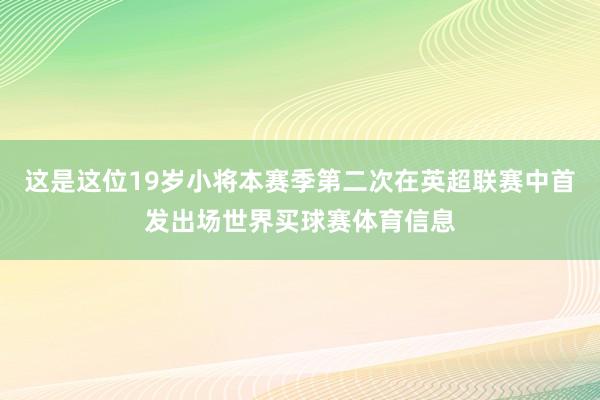 这是这位19岁小将本赛季第二次在英超联赛中首发出场世界买球赛体育信息