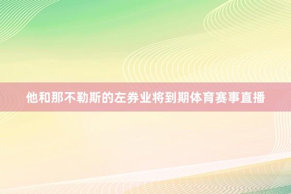 他和那不勒斯的左券业将到期体育赛事直播