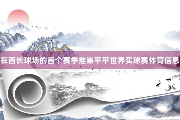在酋长球场的首个赛季推崇平平世界买球赛体育信息