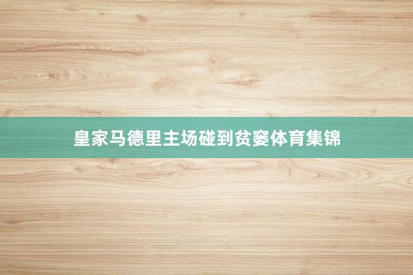 皇家马德里主场碰到贫窭体育集锦
