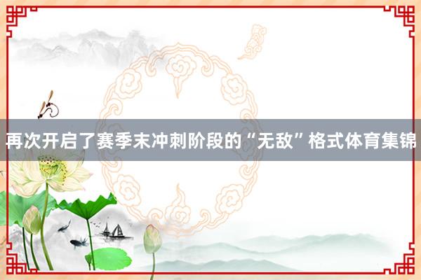再次开启了赛季末冲刺阶段的“无敌”格式体育集锦