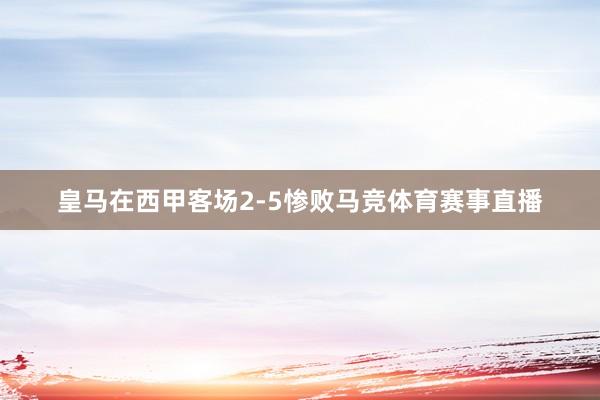 皇马在西甲客场2-5惨败马竞体育赛事直播