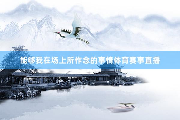 能够我在场上所作念的事情体育赛事直播