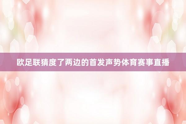 欧足联猜度了两边的首发声势体育赛事直播