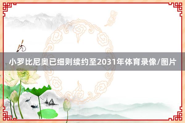 小罗比尼奥已细则续约至2031年体育录像/图片