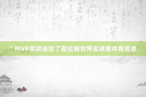 ”MVP奖项送给了图拉姆世界买球赛体育信息