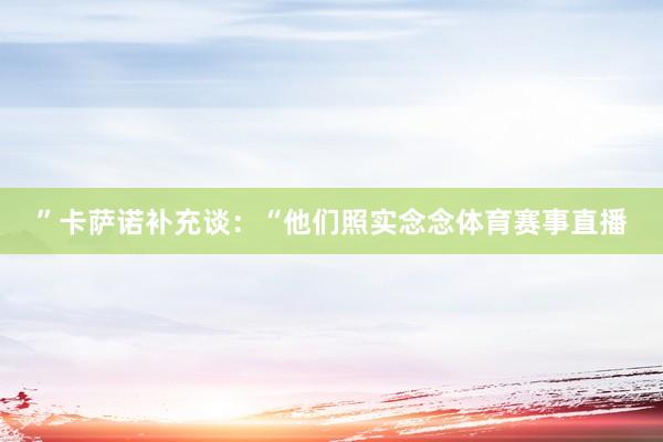 ”卡萨诺补充谈：“他们照实念念体育赛事直播