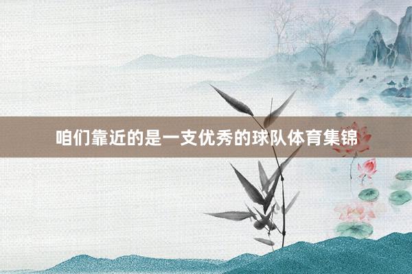 咱们靠近的是一支优秀的球队体育集锦