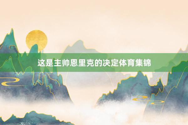 这是主帅恩里克的决定体育集锦