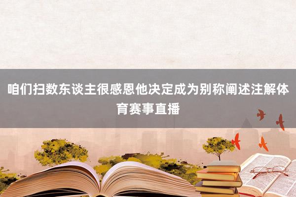 咱们扫数东谈主很感恩他决定成为别称阐述注解体育赛事直播