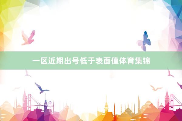 一区近期出号低于表面值体育集锦