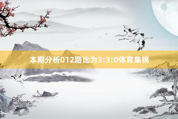 本期分析012路比为3:3:0体育集锦