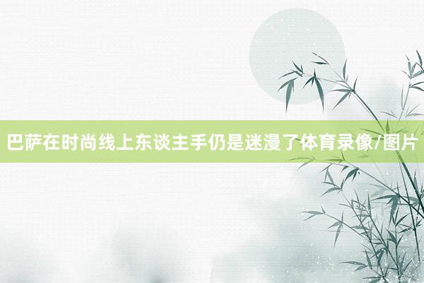 巴萨在时尚线上东谈主手仍是迷漫了体育录像/图片