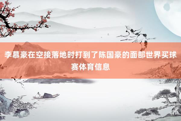 李慕豪在空接落地时打到了陈国豪的面部世界买球赛体育信息