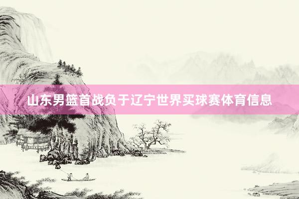 山东男篮首战负于辽宁世界买球赛体育信息