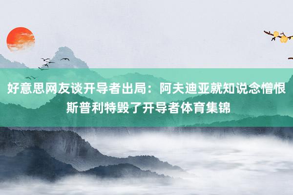 好意思网友谈开导者出局：阿夫迪亚就知说念憎恨 斯普利特毁了开导者体育集锦
