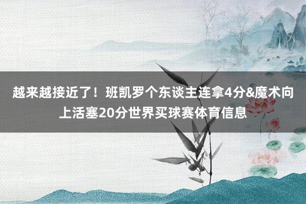 越来越接近了！班凯罗个东谈主连拿4分&魔术向上活塞20分世界买球赛体育信息