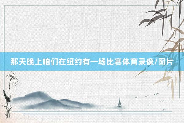 那天晚上咱们在纽约有一场比赛体育录像/图片