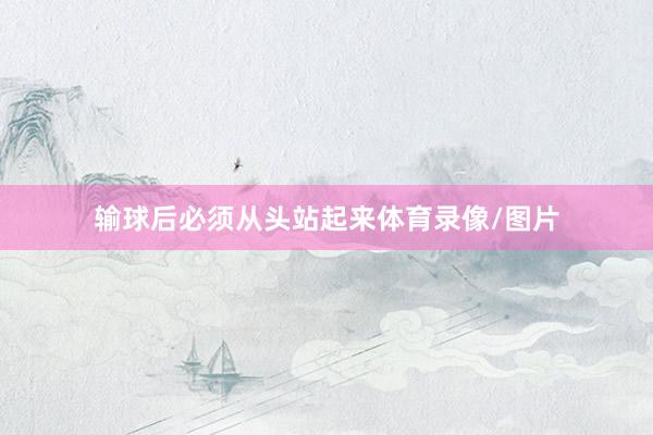 输球后必须从头站起来体育录像/图片