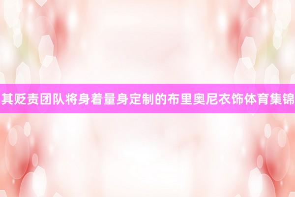 其贬责团队将身着量身定制的布里奥尼衣饰体育集锦