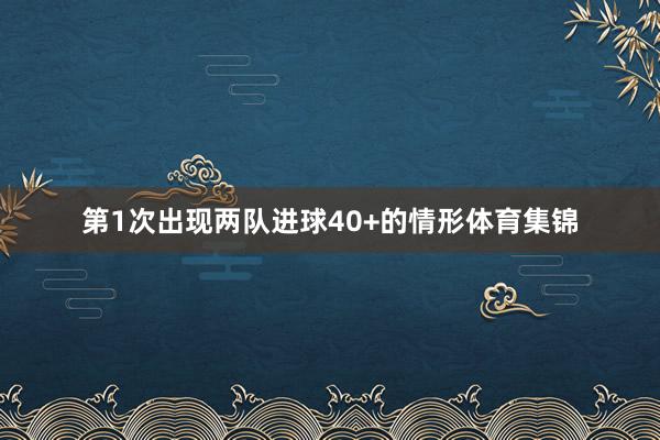 第1次出现两队进球40+的情形体育集锦