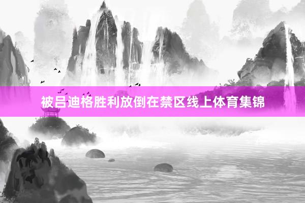 被吕迪格胜利放倒在禁区线上体育集锦