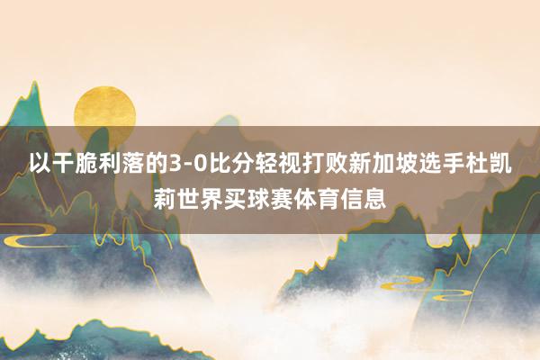 以干脆利落的3-0比分轻视打败新加坡选手杜凯莉世界买球赛体育信息