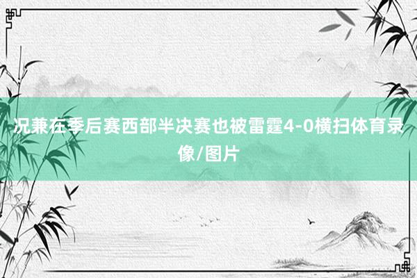 况兼在季后赛西部半决赛也被雷霆4-0横扫体育录像/图片
