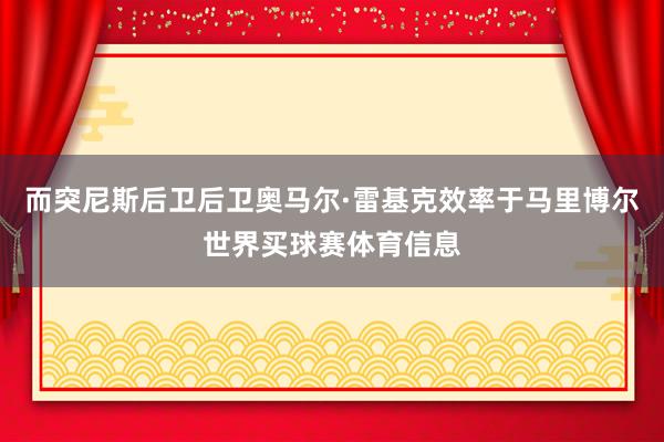 而突尼斯后卫后卫奥马尔·雷基克效率于马里博尔世界买球赛体育信息