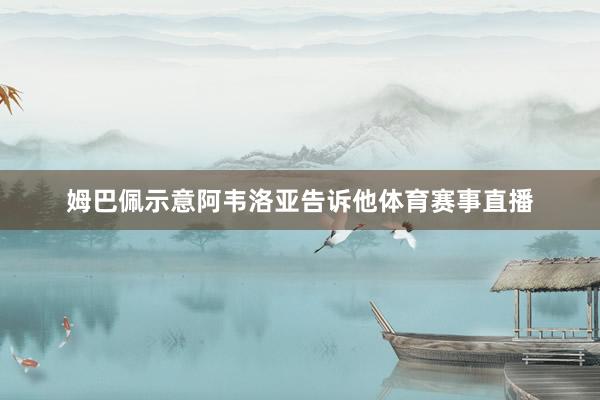 姆巴佩示意阿韦洛亚告诉他体育赛事直播