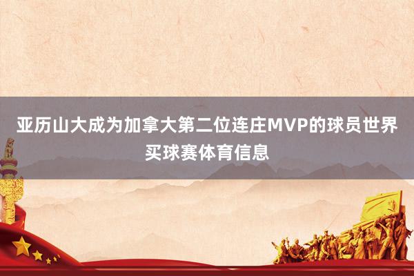 亚历山大成为加拿大第二位连庄MVP的球员世界买球赛体育信息