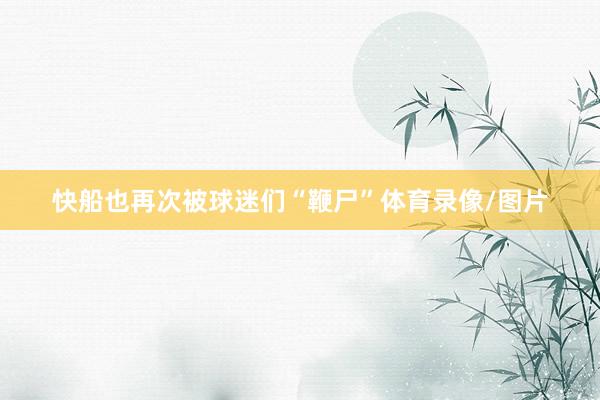 快船也再次被球迷们“鞭尸”体育录像/图片