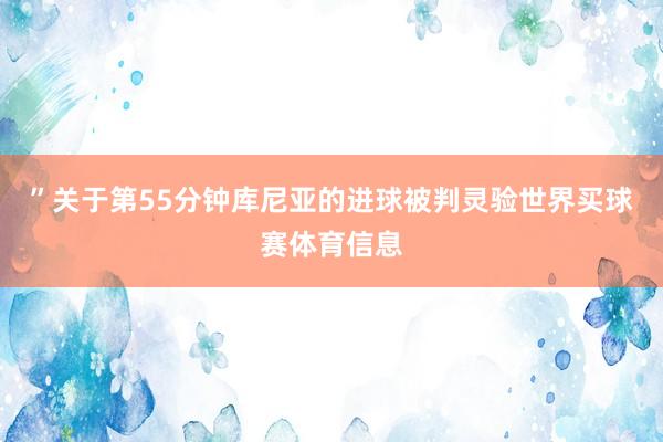 ”关于第55分钟库尼亚的进球被判灵验世界买球赛体育信息
