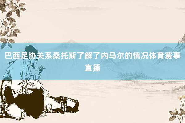 巴西足协关系桑托斯了解了内马尔的情况体育赛事直播