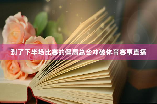 到了下半场比赛的僵局总会冲破体育赛事直播