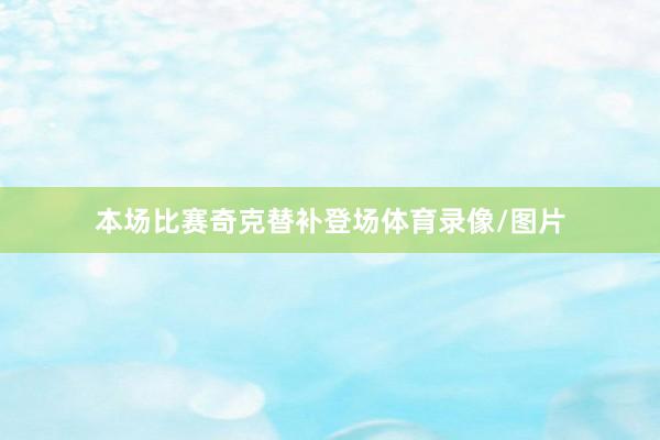 本场比赛奇克替补登场体育录像/图片