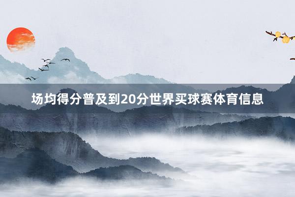 场均得分普及到20分世界买球赛体育信息