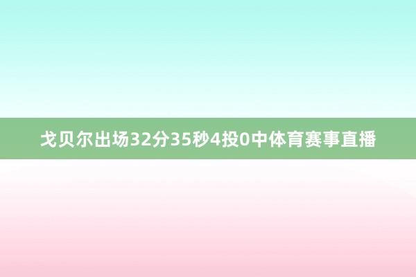 戈贝尔出场32分35秒4投0中体育赛事直播