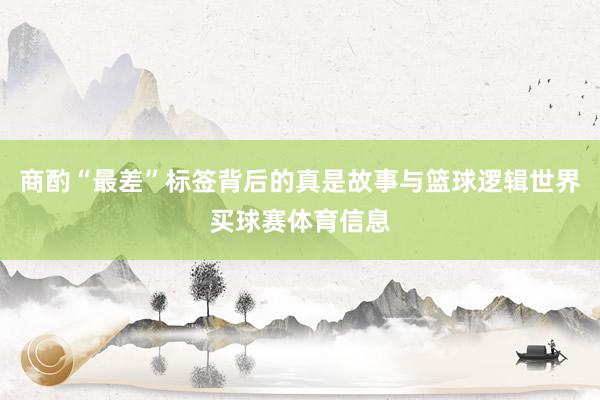 商酌“最差”标签背后的真是故事与篮球逻辑世界买球赛体育信息