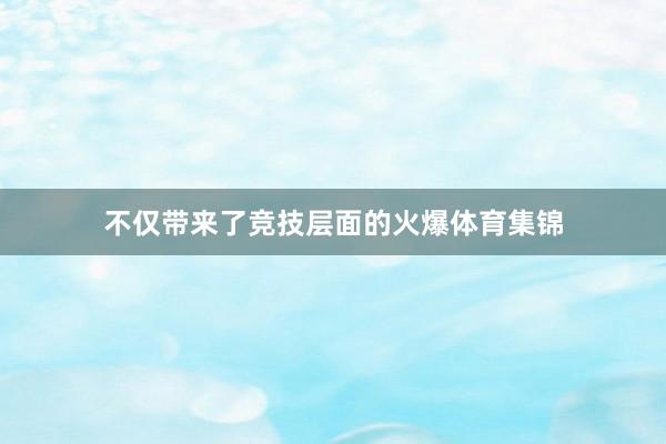 不仅带来了竞技层面的火爆体育集锦