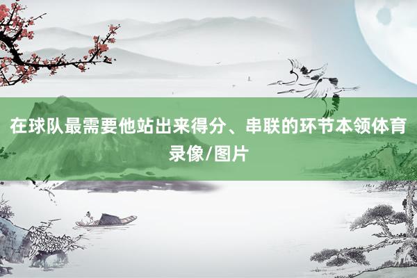 在球队最需要他站出来得分、串联的环节本领体育录像/图片