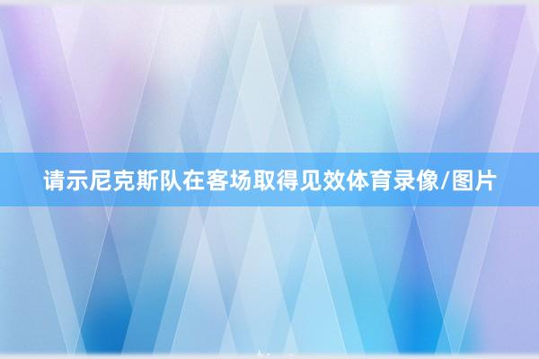 请示尼克斯队在客场取得见效体育录像/图片