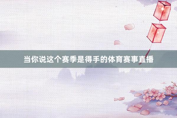 当你说这个赛季是得手的体育赛事直播