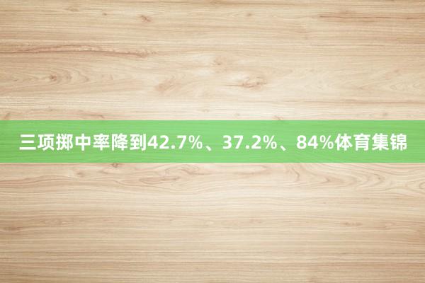 三项掷中率降到42.7%、37.2%、84%体育集锦