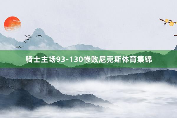 骑士主场93-130惨败尼克斯体育集锦