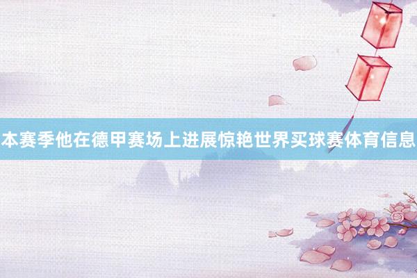 本赛季他在德甲赛场上进展惊艳世界买球赛体育信息