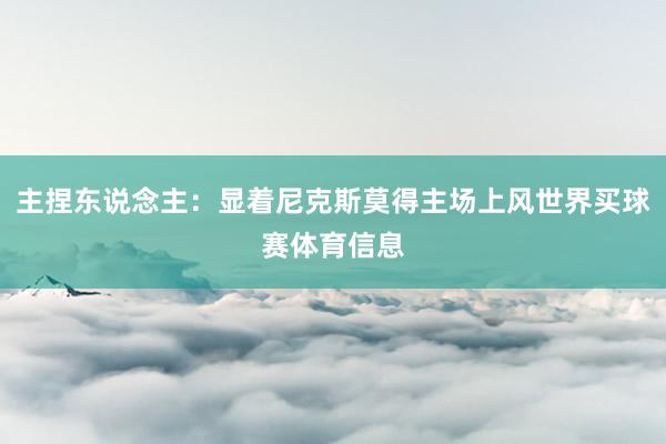 主捏东说念主：显着尼克斯莫得主场上风世界买球赛体育信息