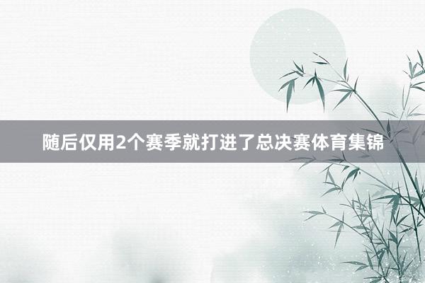 随后仅用2个赛季就打进了总决赛体育集锦