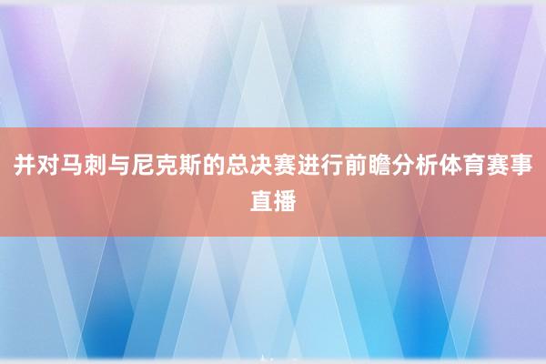 并对马刺与尼克斯的总决赛进行前瞻分析体育赛事直播